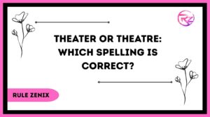 Theater or Theatre: Which Spelling Is Correct?