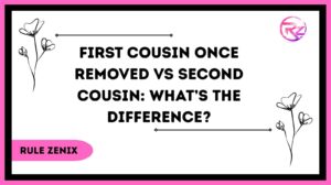 First Cousin Once Removed vs Second Cousin: What’s The Difference?